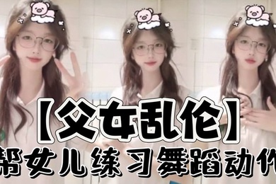 【父女乱伦】帮女儿练习舞蹈动作