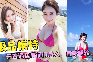 和极品模特开着酒店房间门后入直呼腿软