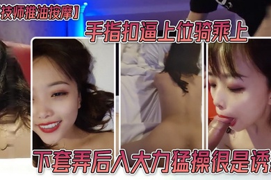 男技师推油按摩手指扣逼上位骑乘上下套弄后入大力猛操很是诱惑喜欢不要错过