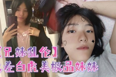 兄妹乱伦反差白虎美极品妹妹肆意蹂躏大鸡巴塞满小母狗的骚逼