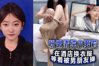 粉嫩清纯小萝莉在酒店换衣服等着被男朋友操，被我截胡了威胁强奸破处