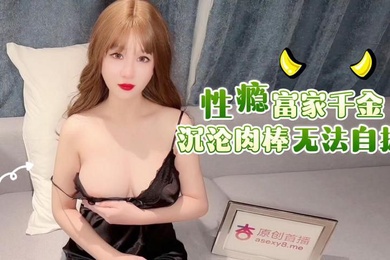 师师性瘾富家千金沉沦肉捧无法自拔