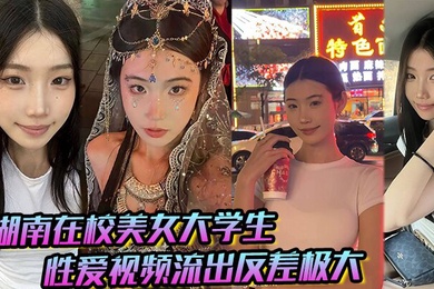 湖南在校美女大学生 性爱视频流出反差极大，猛被操！