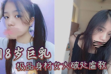 18岁巨乳极品身材女大破处虐教