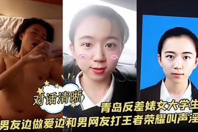 【对话清晰】青岛反差婊女大学生和男友边做爱边和男网友打王者荣耀叫声淫荡
