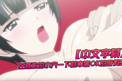 中文字幕在喜欢的小穴一下就中出OK的度假岛第二话