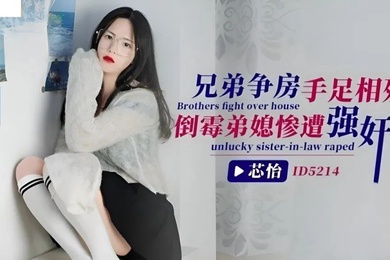 芯怡兄弟争房手足相残_倒霉弟媳惨遭强奸