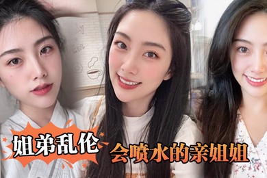 姐弟乱伦会喷水的亲姐姐姐姐穿开档丝袜出门陪她买菜想入非非裤里丝回家长枪直入蜜桃嫩鲍_榨射精汁