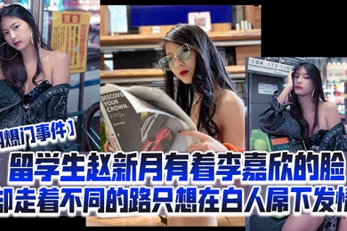 网爆门事件留学生赵新月有着李嘉欣的脸却走着不同的路只想在白人屌下发情