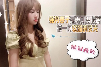 半雪一直很强势的妻子忍无可忍提离婚被一向软弱的丈夫雄起操到瘫软求饶