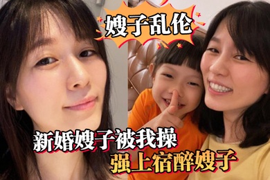 嫂子乱伦新婚嫂子被我操强上宿醉嫂子嫂子你的胸怎么这么大呀