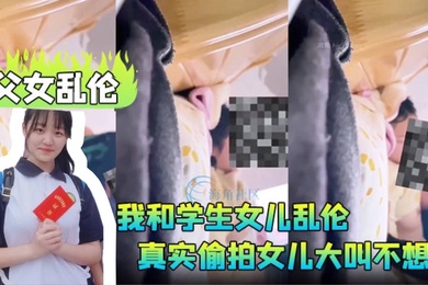 父女乱伦我和学生女儿乱伦兄弟们要的第一次乱伦完整版真实偷拍女儿大叫不想做