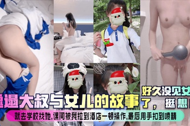 邋遢大叔与女儿的故事好久没见女儿了实在憋不住就去学校找她现场刮毛抱起爆操叫声响彻这个酒店