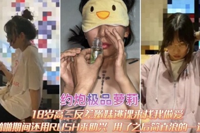 约炮极品萝莉18岁高三反差嫩妹逃课来找我做爱啪啪期间RUSH来助兴用了之后简直浪的一逼