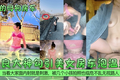 我的母狗房东泡良大神勾引美女房东泡温泉当着大家面内射就是刺激被几个小孩拍照也临危不乱无视路人
