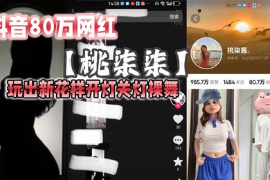 抖音80万网红桃柒柒玩出新花样开灯关灯裸舞尽显激凸擦边诱惑目前抖音所有内容已经隐藏