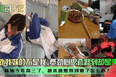乱伦日记破处我妹的不是我妹妹今年高三了越来越想得到她了怎么办费劲心思套路到却是失望