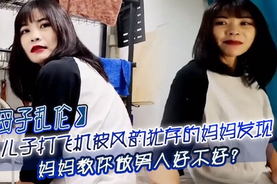 母子乱伦儿子打飞机被风韵犹存的妈妈发现_妈妈教你做男人好不好
