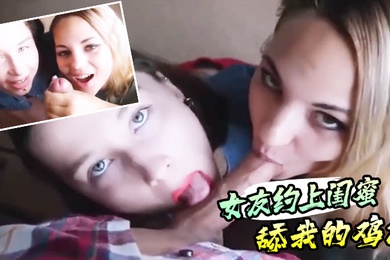 真实感第一视角的女友约上闺蜜舔我的鸡巴