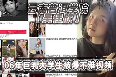 云南普洱学院吴佳欣06年巨乳大学生被爆不雅视频18岁就拥有这般巨乳就是这乳不知道有多少兄弟能欣赏的了
