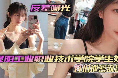 反差曝光昆明工业职业技术学院学生妹自拍泄密流出小小年纪就这么骚了呜呜
