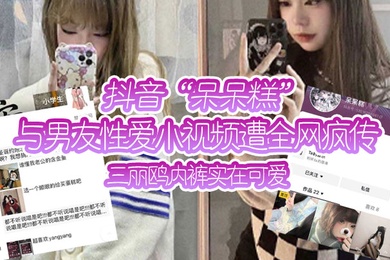 抖音与.男友性.爱小视频.遭全网.疯传三.丽鸥.内裤实.在.可爱