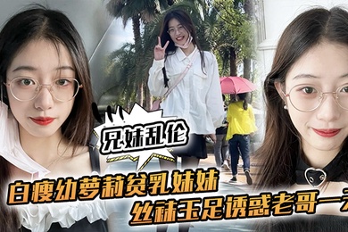 兄妹乱伦白瘦幼萝莉贫乳妹妹丝袜玉足诱惑老哥一天早上起来又给她来了一炮下面太紧了