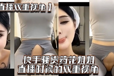 直播双重视角快手骚货药花姐姐直播时候的双重视角大家一起来感受榜一大哥的专属视角