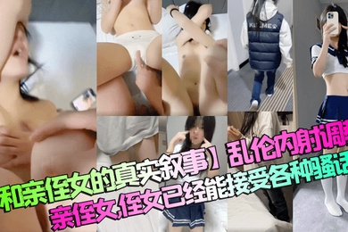 【和亲侄女的真实叙事】乱伦内射调教亲侄女，侄女已经能接受各种骚话了