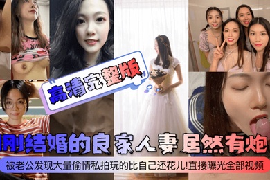 高清完整版刚刚结婚的良家人妻居然有炮友被老公发现大量偷情私拍玩的比自己还花儿直接曝光全部视频