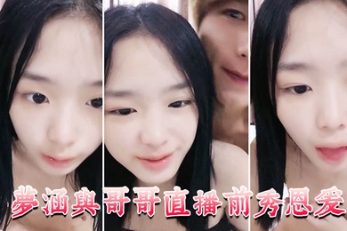 梦涵与哥哥直播前秀恩爱大展性爱技巧