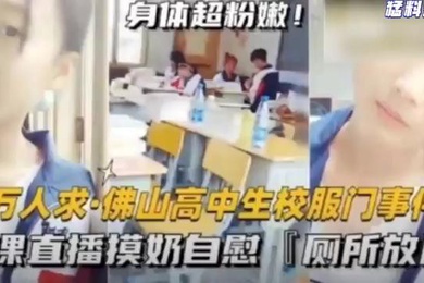 猛料爆料-万人求佛山高中生校服门事件-上课直播摸奶自慰厕所放尿