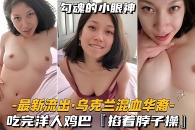 最新流出乌克兰混血华裔吃完洋人鸡巴掐着脖子操