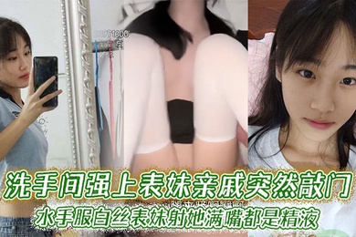 【表妹乱伦】洗手间强上表妹亲戚突然敲门，水手服白丝表妹射她满嘴都是精液