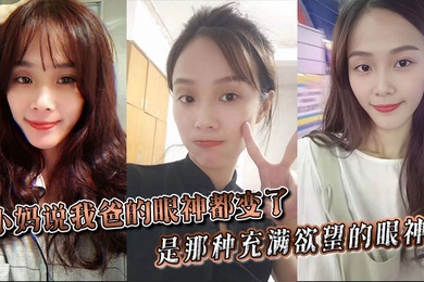 【小妈乱伦】小妈说我爸的眼神都变了。。是那种充满欲望的眼神。。当晚她俩竟然做了一次，中间我爸竟然还问我了