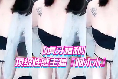 虎牙福利顶级性感主播阿木木土豪私人定制超大尺度顶不住了很久没看到这种极品的大尺度了