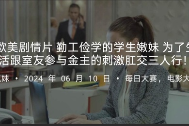 欧美剧情片勤工俭学的学生嫩妹为了生活跟室友参与金主的刺激肛交三人行
