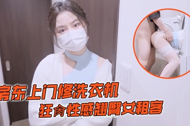 娜娜房东上门修洗衣机_狂肏性感翘臀女租客