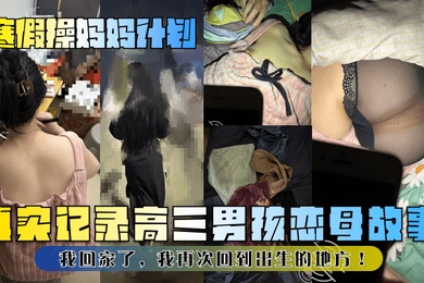 【寒假操妈妈计划】真实记录高三男孩恋母故事！我回家了，我再次回到出生的地方！