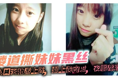 【兄妹乱伦】楼道撕妹妹黑丝，后入口交轮番上阵，强上我内射，衣服都没脱
