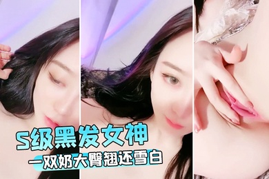 S级黑发女神一双奶大臀翘还雪白这身材可以啊下面又嫩美臀挑逗