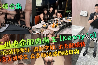 高端合集广州央企肌肉海王Kennys00后清纯学妹南航空姐大长腿模特白富美留学生众多骚婊成倒贴母狗