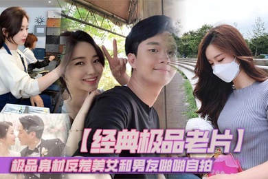 【经典极品老片】极品身材反差美女和男友啪啪自拍