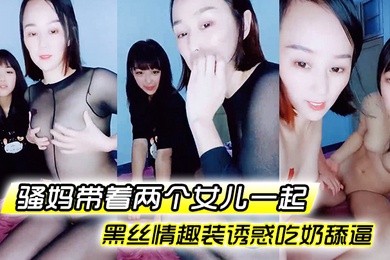 骚妈带着两个女儿一起全程露脸好刺激黑丝情趣装诱惑吃奶舔逼AV棒自慰骚穴嫩的出水还没毛