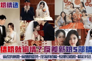 新婚精选刚结婚就偷情反差新娘5部精选偷欢的刺激娴熟的姿势淫荡的娇喘惊爆结婚照精彩对话